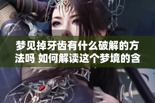 梦见掉牙齿有什么破解的方法吗 如何解读这个梦境的含义与解决办法