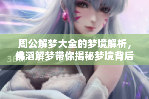 周公解梦大全的梦境解析，佛滔解梦带你揭秘梦境背后的真相