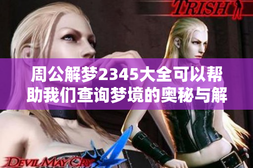 周公解梦2345大全可以帮助我们查询梦境的奥秘与解读