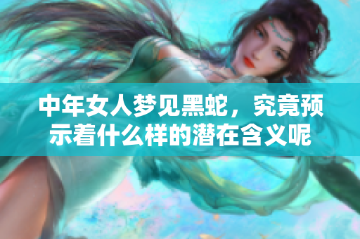 中年女人梦见黑蛇，究竟预示着什么样的潜在含义呢