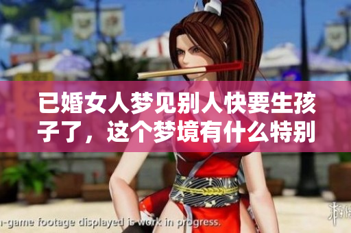 已婚女人梦见别人快要生孩子了，这个梦境有什么特别的意义呢