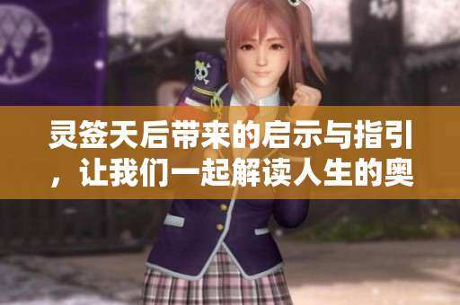 灵签天后带来的启示与指引，让我们一起解读人生的奥秘与方向