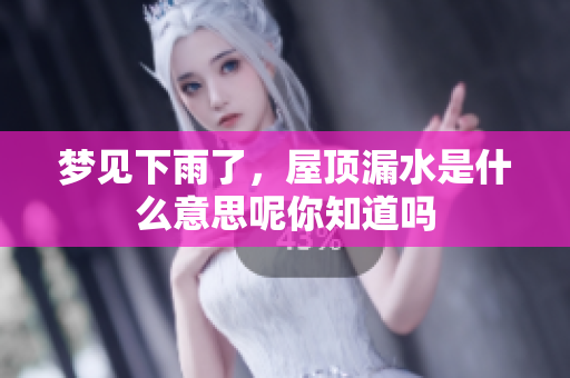 梦见下雨了，屋顶漏水是什么意思呢你知道吗