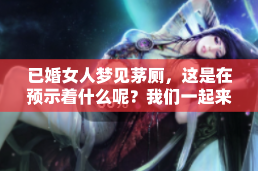 已婚女人梦见茅厕，这是在预示着什么呢？我们一起来探讨一下这个寓意。