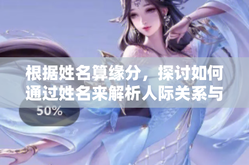 根据姓名算缘分，探讨如何通过姓名来解析人际关系与缘起。