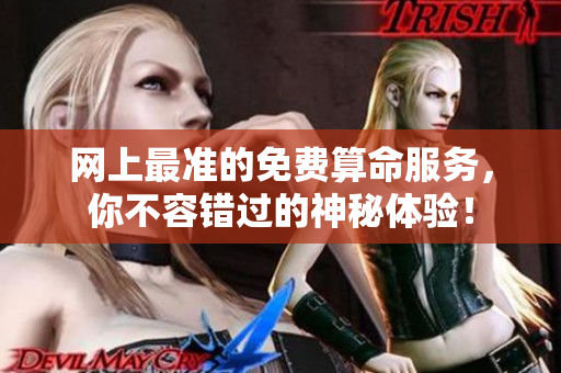 网上最准的免费算命服务，你不容错过的神秘体验！