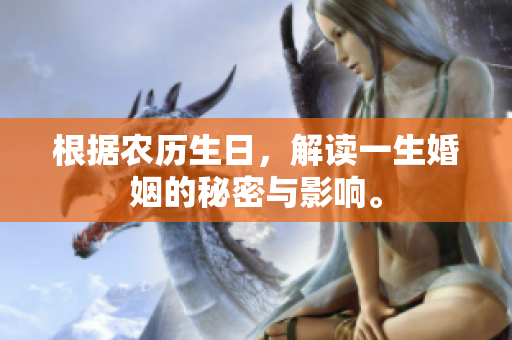 根据农历生日，解读一生婚姻的秘密与影响。