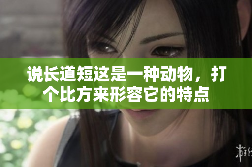 说长道短这是一种动物，打个比方来形容它的特点