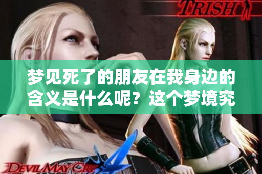 梦见死了的朋友在我身边的含义是什么呢？这个梦境究竟预示着什么呢？