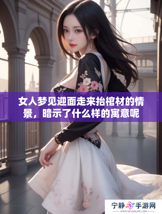 女人梦见迎面走来抬棺材的情景，暗示了什么样的寓意呢