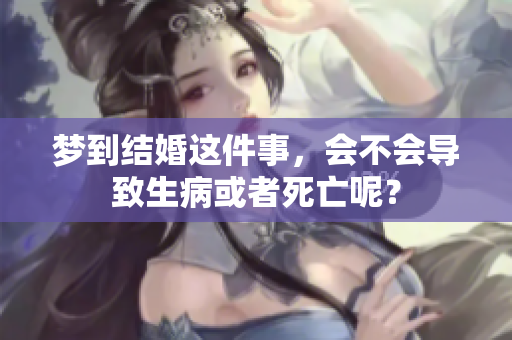 梦到结婚这件事，会不会导致生病或者死亡呢？