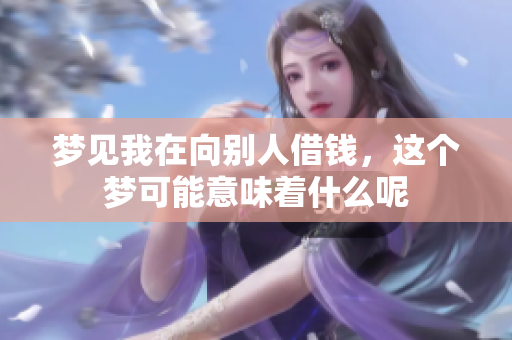 梦见我在向别人借钱，这个梦可能意味着什么呢