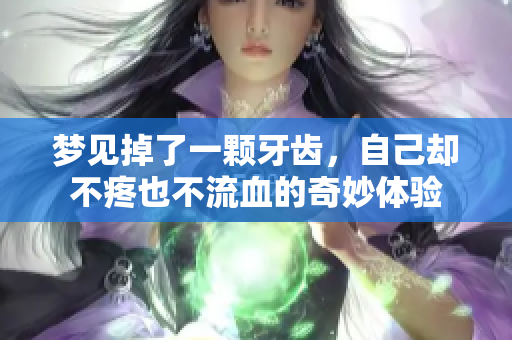 梦见掉了一颗牙齿，自己却不疼也不流血的奇妙体验