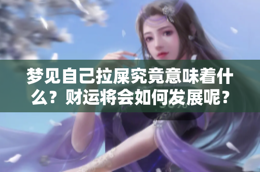 梦见自己拉屎究竟意味着什么？财运将会如何发展呢？