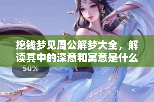 挖钱梦见周公解梦大全，解读其中的深意和寓意是什么呢