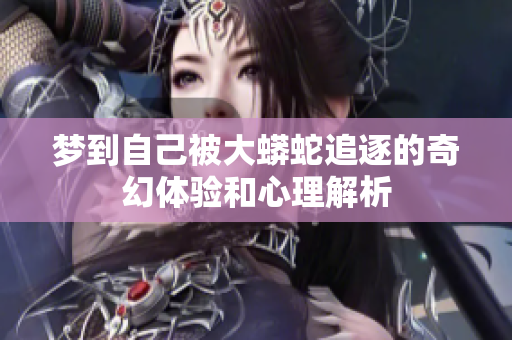 梦到自己被大蟒蛇追逐的奇幻体验和心理解析