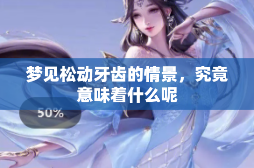 梦见松动牙齿的情景，究竟意味着什么呢