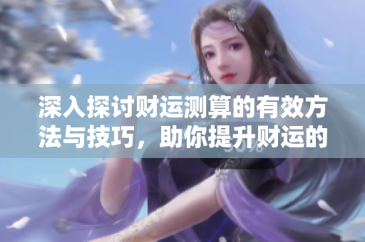 深入探讨财运测算的有效方法与技巧，助你提升财运的每一步！