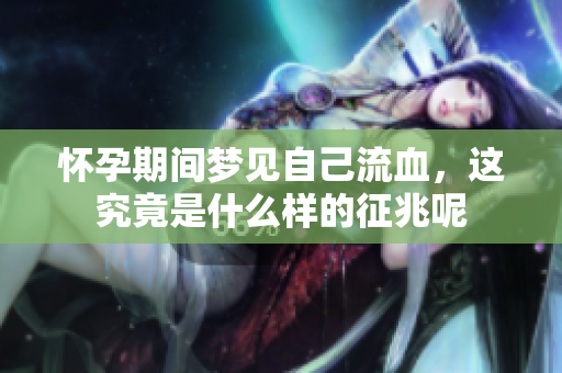 怀孕期间梦见自己流血，这究竟是什么样的征兆呢