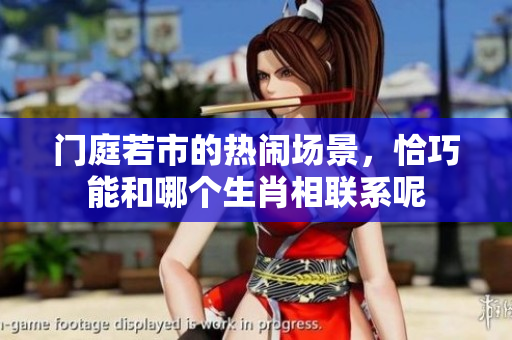 门庭若市的热闹场景，恰巧能和哪个生肖相联系呢