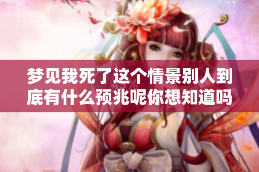梦见我死了这个情景别人到底有什么预兆呢你想知道吗