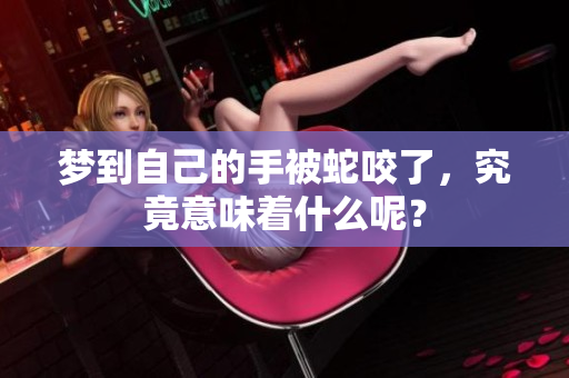 梦到自己的手被蛇咬了，究竟意味着什么呢？