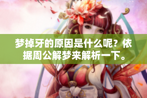 梦掉牙的原因是什么呢？依据周公解梦来解析一下。