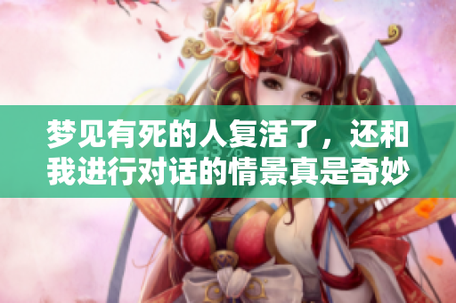 梦见有死的人复活了，还和我进行对话的情景真是奇妙