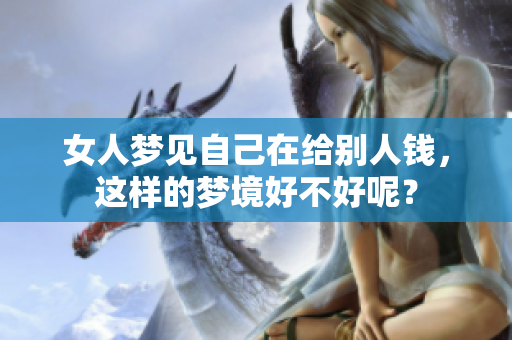 女人梦见自己在给别人钱，这样的梦境好不好呢？