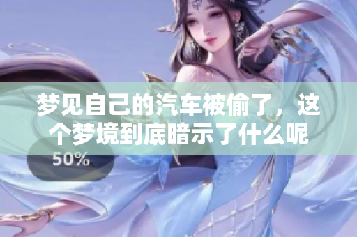 梦见自己的汽车被偷了，这个梦境到底暗示了什么呢
