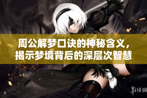 周公解梦口诀的神秘含义，揭示梦境背后的深层次智慧