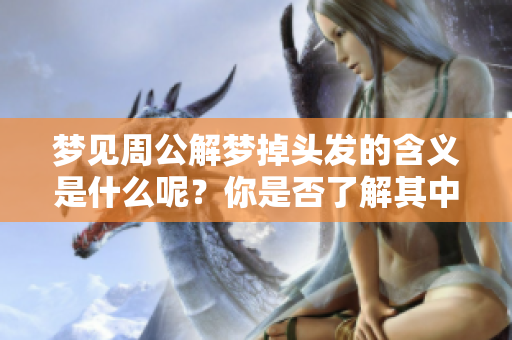 梦见周公解梦掉头发的含义是什么呢？你是否了解其中的奥秘？
