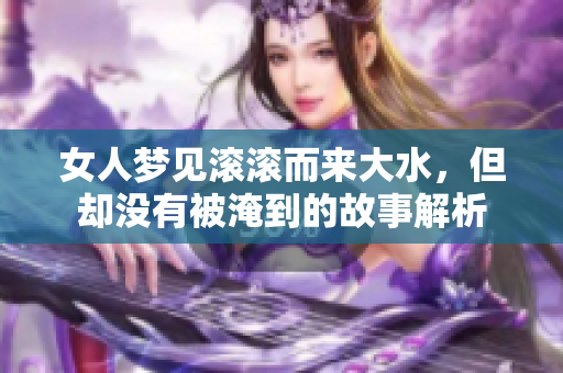 女人梦见滚滚而来大水，但却没有被淹到的故事解析