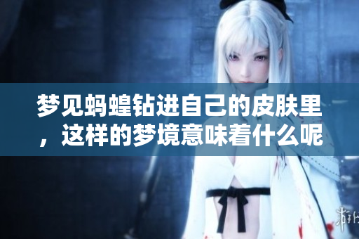 梦见蚂蝗钻进自己的皮肤里，这样的梦境意味着什么呢