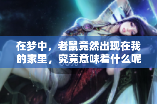 在梦中，老鼠竟然出现在我的家里，究竟意味着什么呢