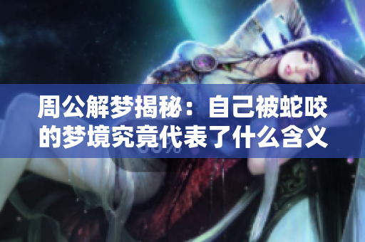 周公解梦揭秘：自己被蛇咬的梦境究竟代表了什么含义