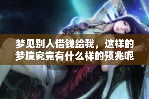 梦见别人借钱给我，这样的梦境究竟有什么样的预兆呢
