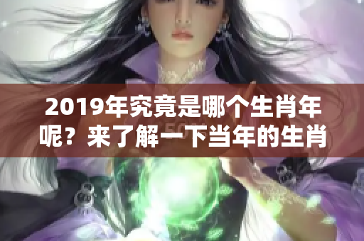 2019年究竟是哪个生肖年呢？来了解一下当年的生肖吧！