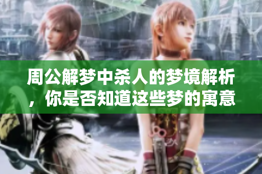周公解梦中杀人的梦境解析，你是否知道这些梦的寓意呢