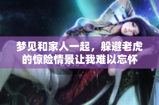 梦见和家人一起，躲避老虎的惊险情景让我难以忘怀