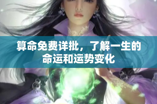 算命免费详批，了解一生的命运和运势变化