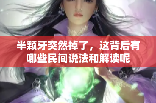 半颗牙突然掉了，这背后有哪些民间说法和解读呢