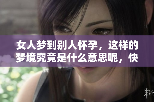 女人梦到别人怀孕，这样的梦境究竟是什么意思呢，快来了解一下吧