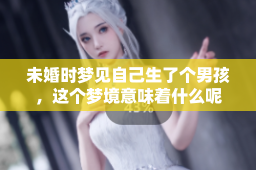 未婚时梦见自己生了个男孩，这个梦境意味着什么呢