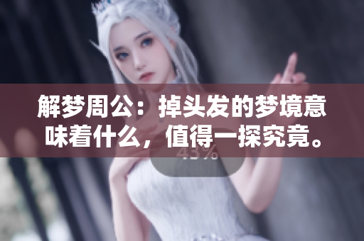 解梦周公：掉头发的梦境意味着什么，值得一探究竟。