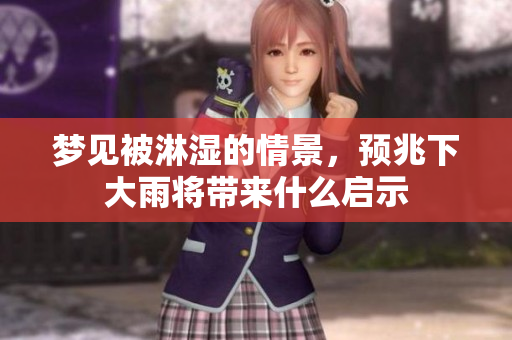梦见被淋湿的情景，预兆下大雨将带来什么启示