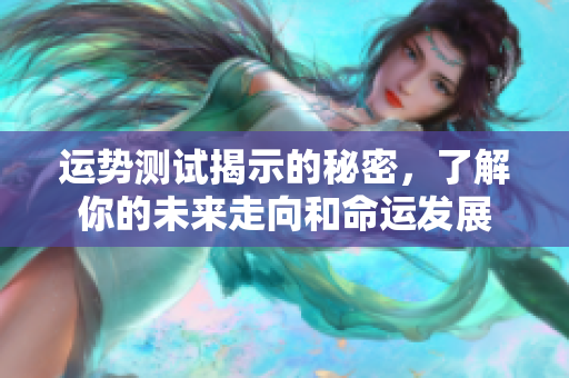 运势测试揭示的秘密，了解你的未来走向和命运发展