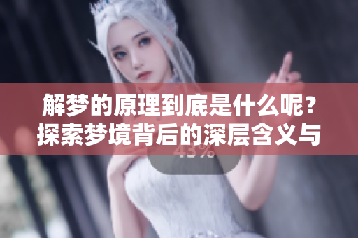 解梦的原理到底是什么呢？探索梦境背后的深层含义与科学解读