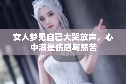 女人梦见自己大哭放声，心中满是伤感与愁苦