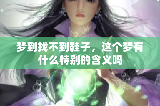 梦到找不到鞋子，这个梦有什么特别的含义吗